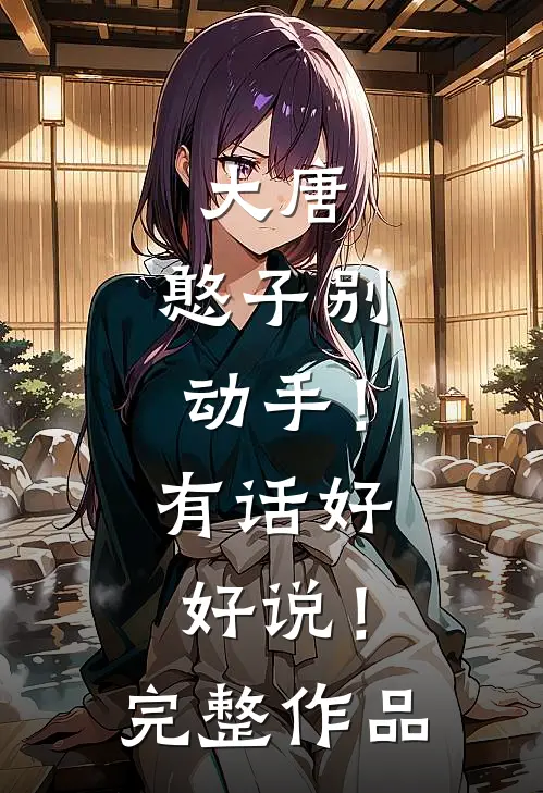 大唐：憨子别动手！有话好好说！完整作品