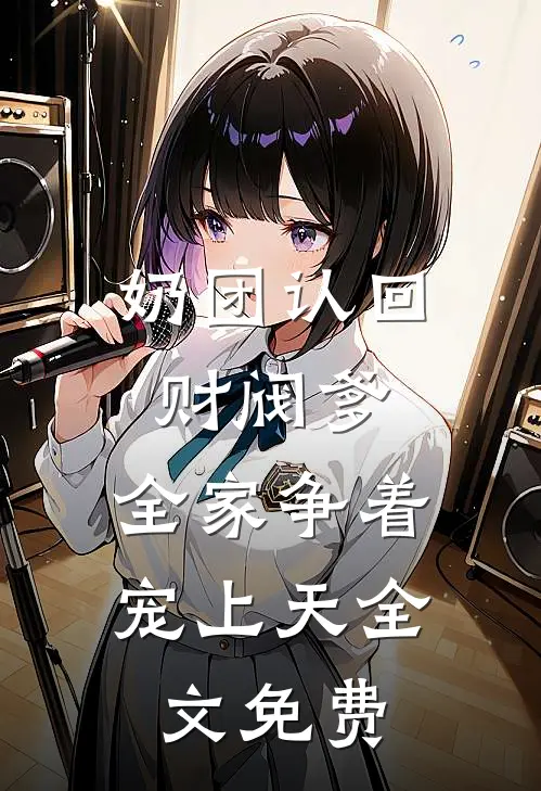 奶团认回财阀爹，全家争着宠上天全文免费