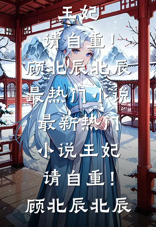 王妃，请自重！(顾北辰北辰)最热门小说_最新热门小说王妃，请自重！(顾北辰北辰)