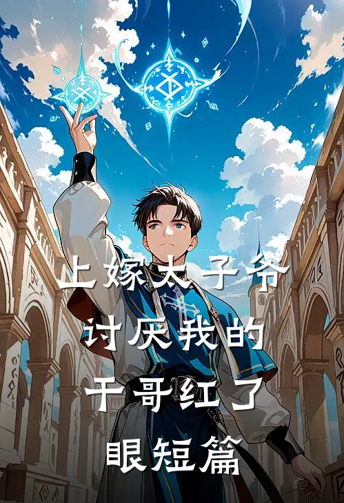 上嫁太子爷，讨厌我的干哥红了眼短篇