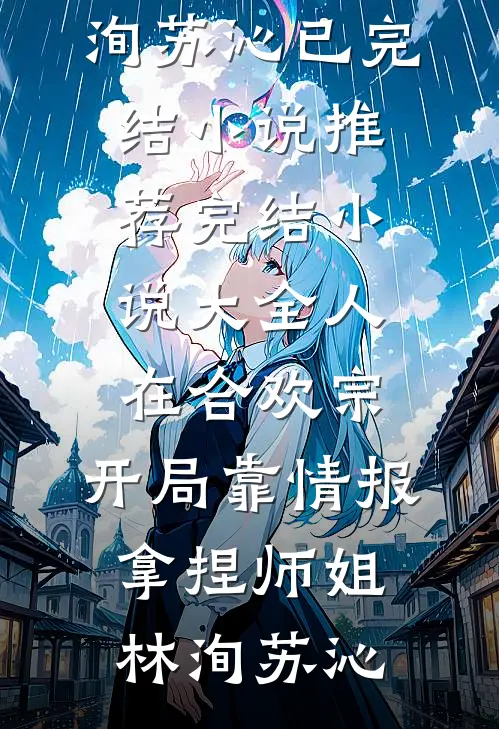 人在合欢宗，开局靠情报拿捏师姐林洵苏沁已完结小说推荐_完结小说大全人在合欢宗，开局靠情报拿捏师姐林洵苏沁
