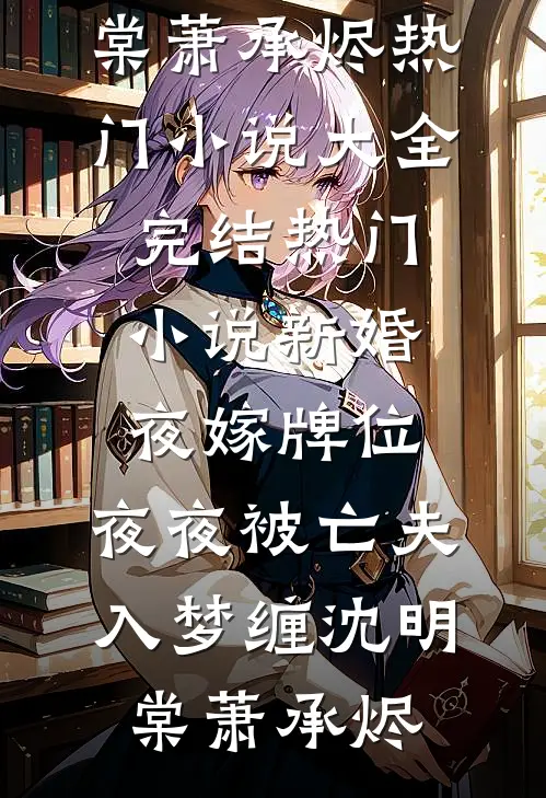 新婚夜嫁牌位，夜夜被亡夫入梦缠沈明棠萧承烬热门小说大全_完结热门小说新婚夜嫁牌位，夜夜被亡夫入梦缠沈明棠萧承烬