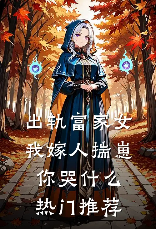 出轨富家女，我嫁人揣崽你哭什么热门推荐