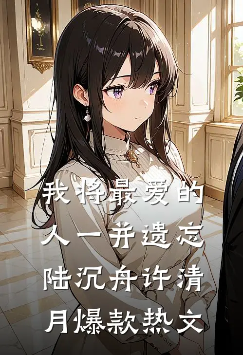 我将最爱的人一并遗忘陆沉舟许清月爆款热文