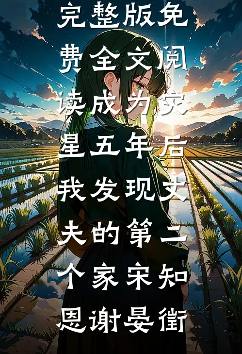 成为灾星五年后，我发现丈夫的第二个家(宋知恩谢晏徵)小说完结版_完整版免费全文阅读成为灾星五年后，我发现丈夫的第二个家(宋知恩谢晏徵)