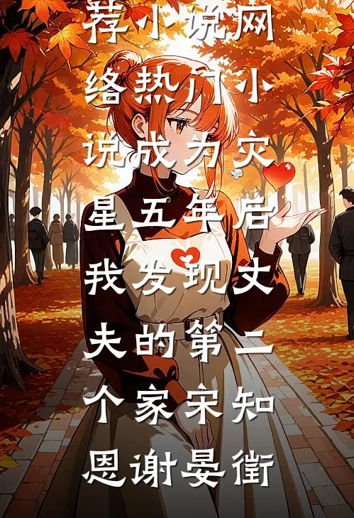 成为灾星五年后，我发现丈夫的第二个家(宋知恩谢晏徵)最新推荐小说_网络热门小说成为灾星五年后，我发现丈夫的第二个家(宋知恩谢晏徵)