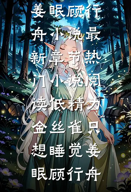 低精力金丝雀只想睡觉(姜眠顾行舟)小说最新章节_热门小说阅读低精力金丝雀只想睡觉姜眠顾行舟