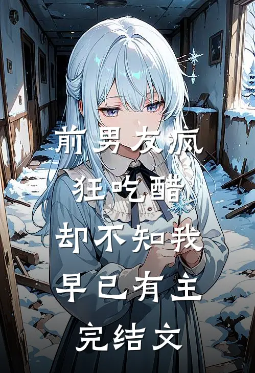 前男友疯狂吃醋，却不知我早已有主完结文