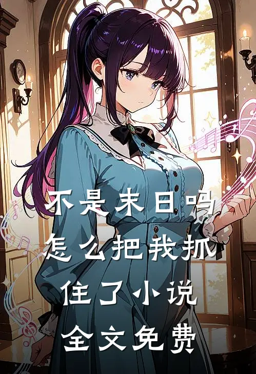不是末日吗,怎么把我抓住了全文免费观看