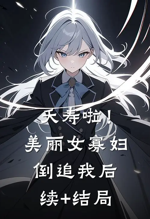 夭寿啦！美丽女寡妇倒追我后续+结局