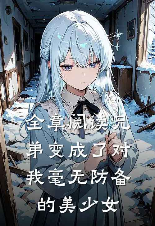 全章阅读兄弟变成了对我毫无防备的美少女