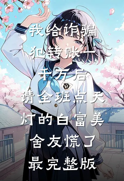 我给诈骗犯转账一千万后，请全班点天灯的白富美舍友慌了最完整版
