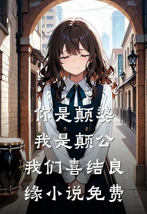 你是颠婆,我是颠公,我们喜结良缘免费阅读