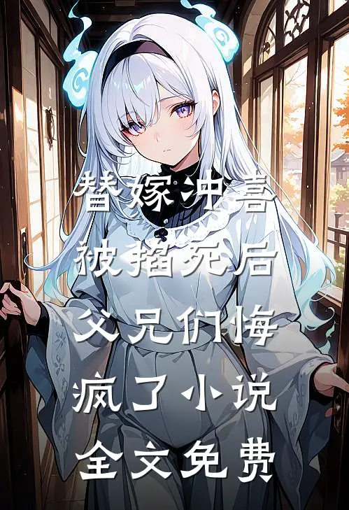 替嫁冲喜被掐死后,父兄们悔疯了全文免费