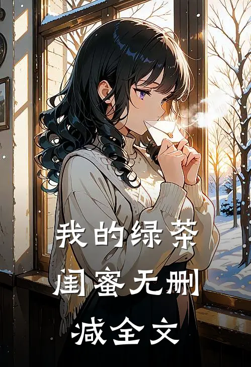 我的绿茶闺蜜无删减全文在线阅读