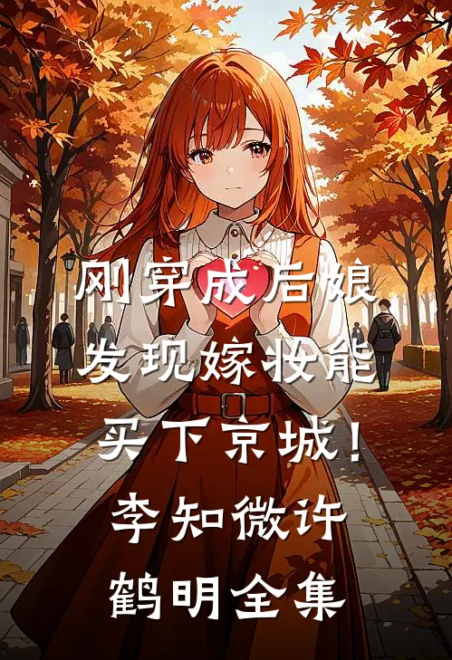 刚穿成后娘，发现嫁妆能买下京城！李知微许鹤明全集