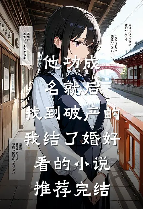 他功成名就后，找到破产的我结了婚好看的小说推荐完结