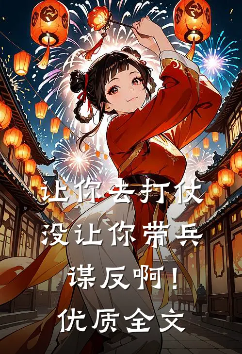 让你去打仗,没让你带兵谋反啊!优质全文在线阅读