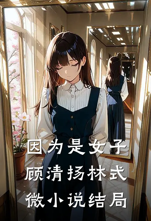 因为是女子顾清扬林式微小说结局