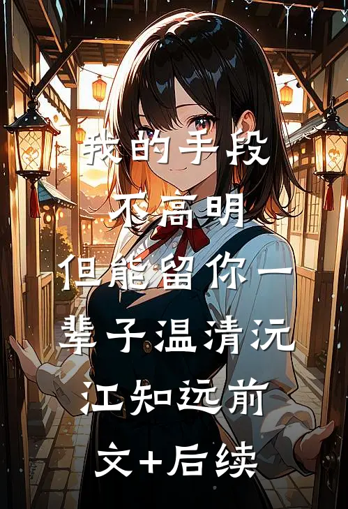 我的手段不高明，但能留你一辈子温清沅江知远前文+后续