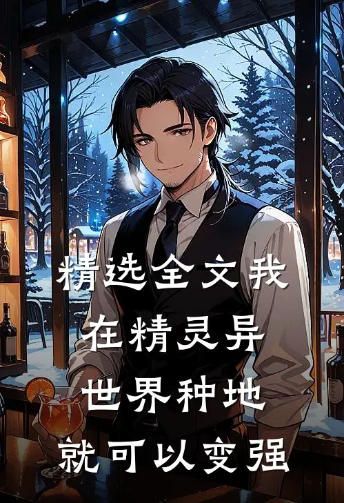 精选全文我在精灵异世界种地,就可以变强的