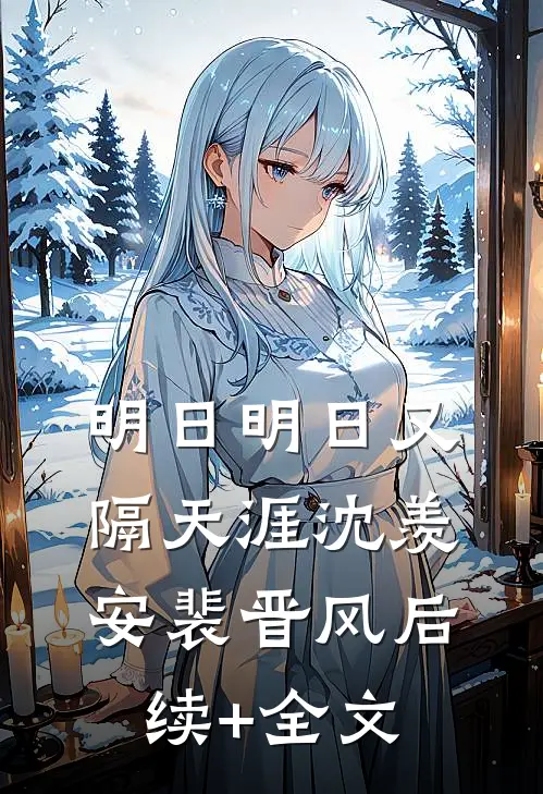 明日明日又隔天涯沈羡安裴晋风后续+全文