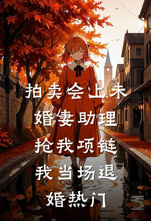 拍卖会上未婚妻助理抢我项链，我当场退婚热门