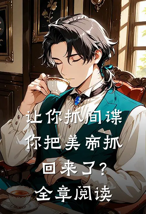 让你抓间谍,你把美帝抓回来了?全章阅读免费