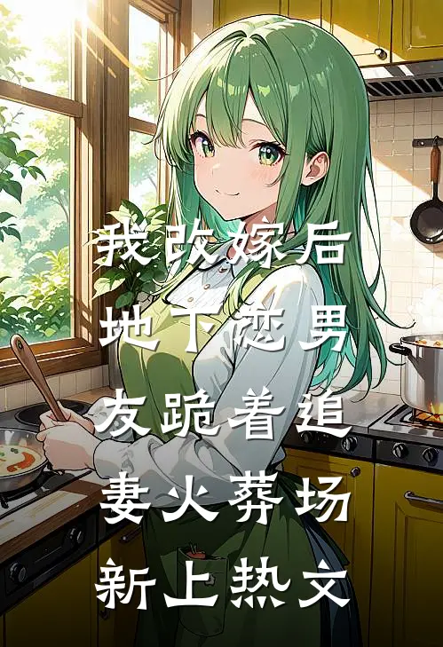我改嫁后,地下恋男友跪着追妻火葬场新上热文