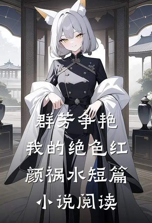 群芳争艳我的绝色红颜祸水短篇阅读