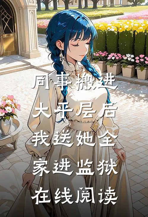 同事搬进大平层后，我送她全家进监狱在线阅读