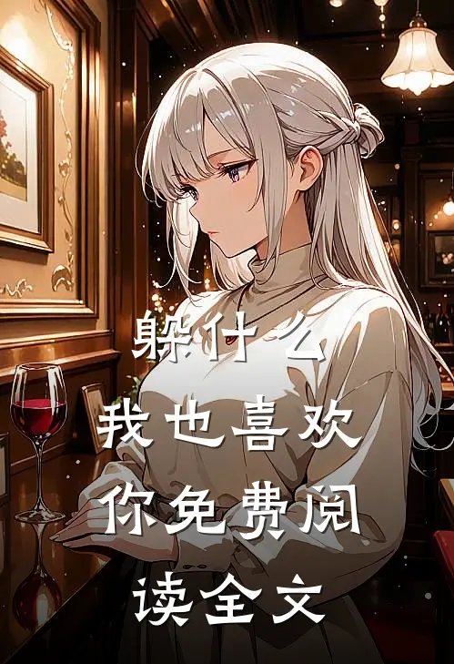 躲,我也喜欢你免费阅读全文无弹窗