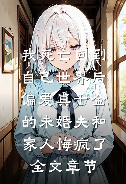 我死亡回到自己世界后，偏爱真千金的未婚夫和家人悔疯了全文章节