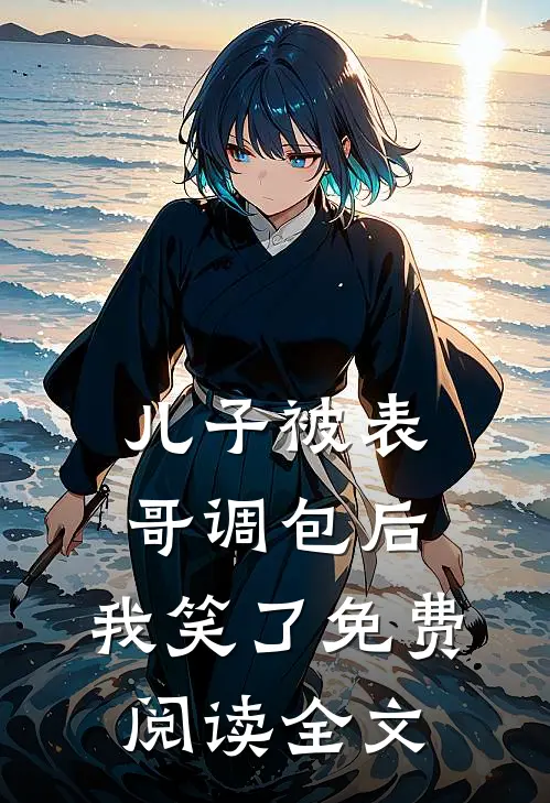 儿子被表哥调包后,我笑了免费阅读全文