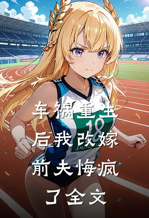 车祸重生后我改嫁,前夫悔疯了全文免费