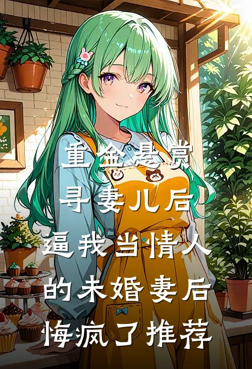 重金悬赏寻妻儿后，逼我当情人的未婚妻后悔疯了推荐