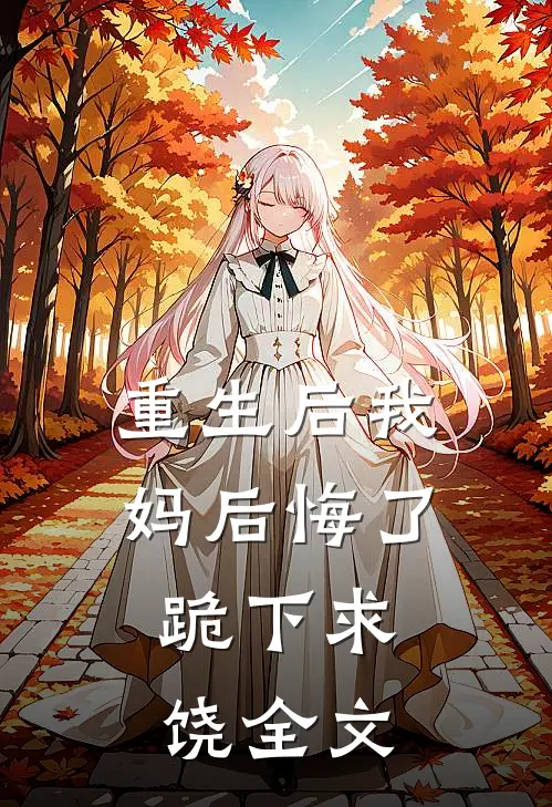 重生后我妈后悔了,跪下求饶全文在线阅读