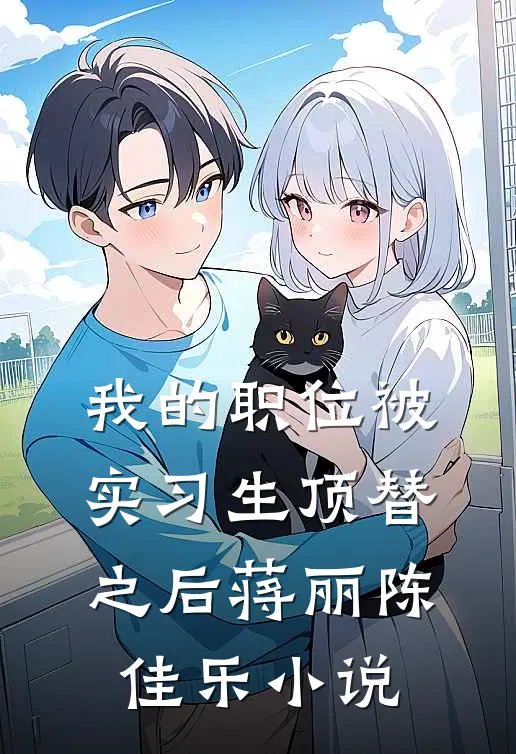 我的职位被实习生顶替之后蒋丽陈佳乐小说