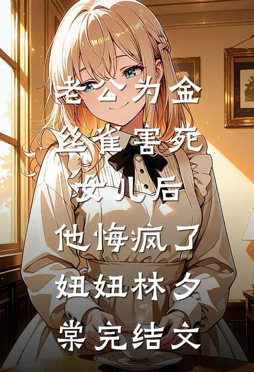 老公为金丝雀害死女儿后，他悔疯了妞妞林夕棠完结文
