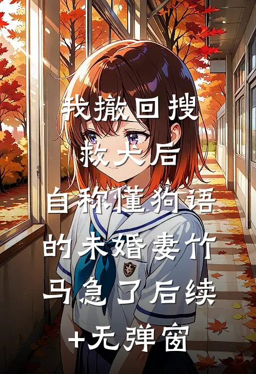 我撤回搜救犬后，自称懂狗语的未婚妻竹马急了后续+无弹窗
