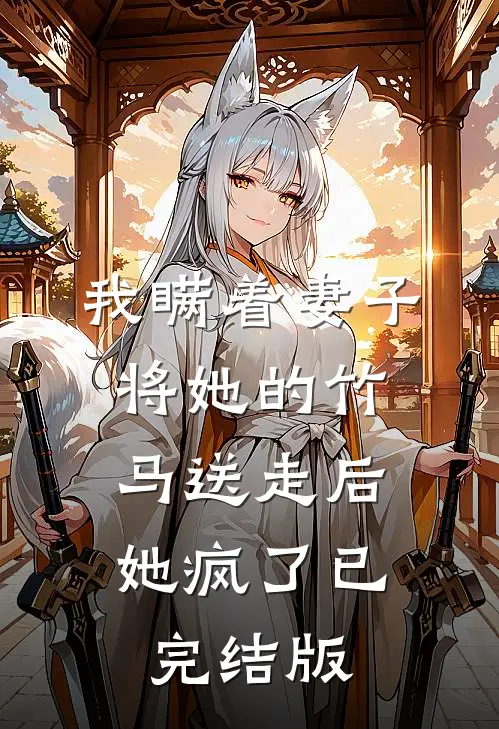 我瞒着妻子将她的竹马送走后,她疯了已完结版