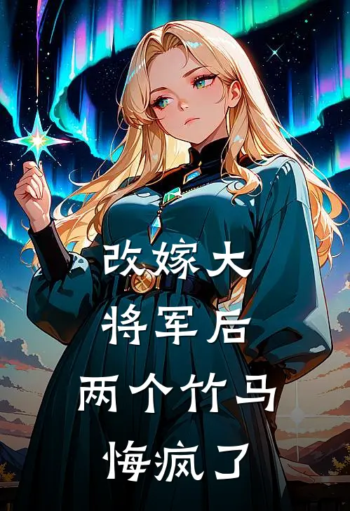 改嫁大将军后,两个竹马悔疯了全文阅读
