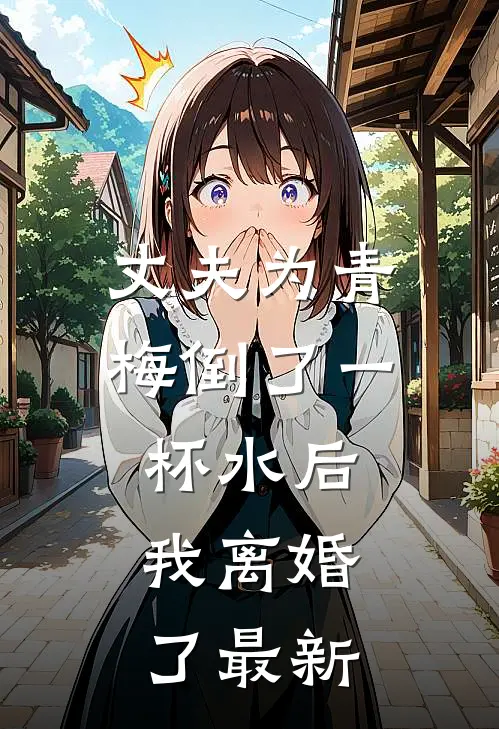 丈夫为青梅倒了一杯水后,我离婚了最新视频