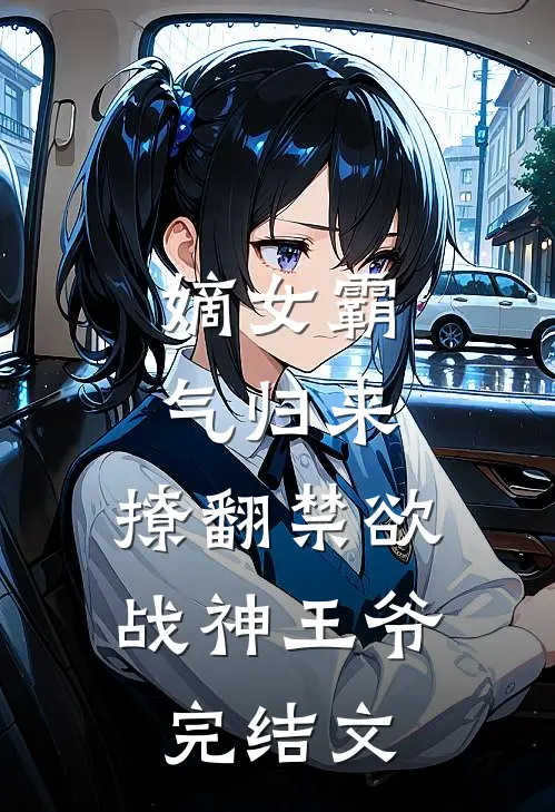 嫡女霸气归来,撩翻禁欲战神王爷完结文学