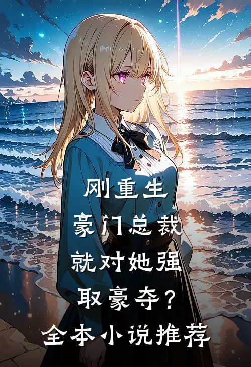 刚重生，豪门总裁就对她强取豪夺？全本小说推荐