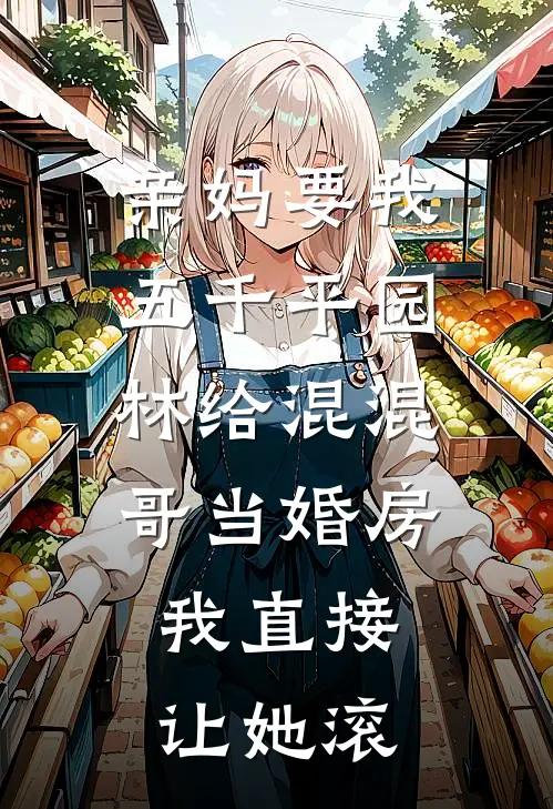 亲妈要我五千平园林给混混哥当婚房，我直接让她滚