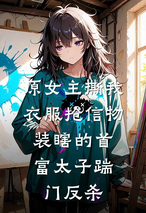 原女主撕我衣服抢信物，装瞎的首富太子踹门反杀