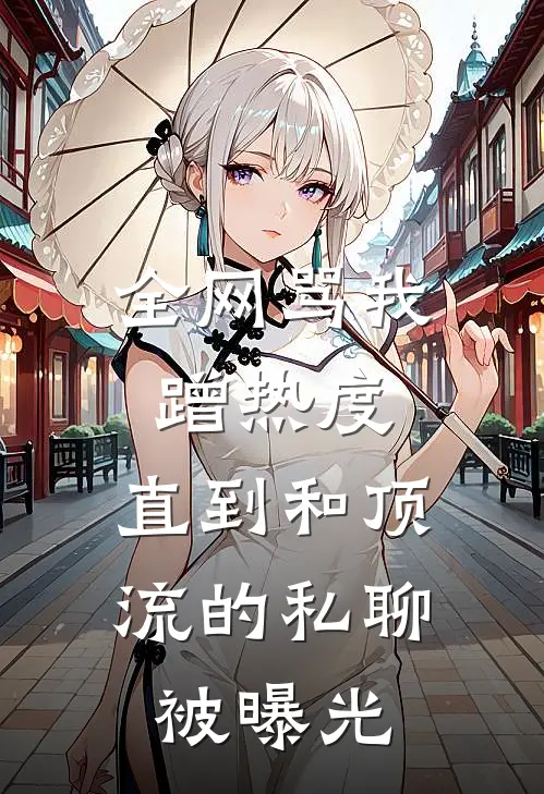全网骂我蹭热度，直到和顶流的私聊被曝光