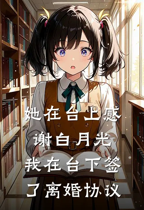 她在台上感谢白月光，我在台下签了离婚协议