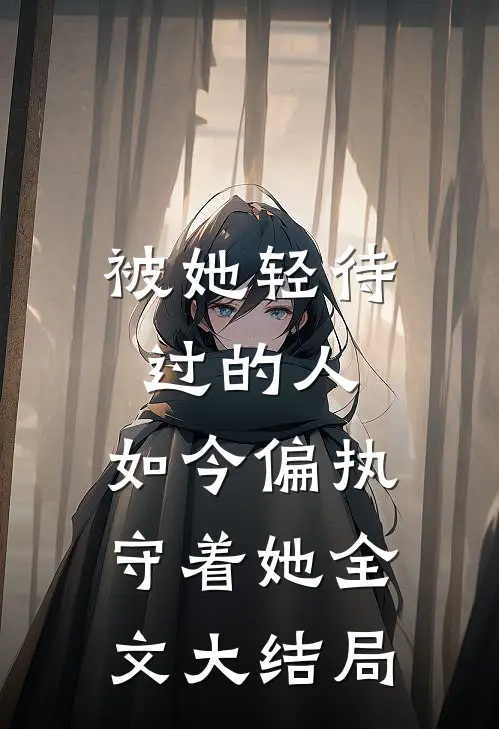 被她轻待过的人,如今偏执守着她全文大结局